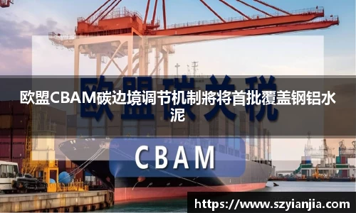 欧盟CBAM碳边境调节机制將将首批覆盖钢铝水泥