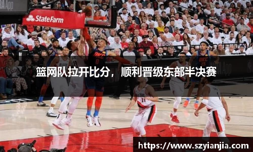篮网队拉开比分，顺利晋级东部半决赛