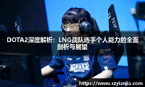DOTA2深度解析：LNG战队选手个人能力的全面剖析与展望