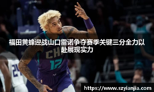 福田黄蜂迎战山口雷诺争夺赛季关键三分全力以赴展现实力