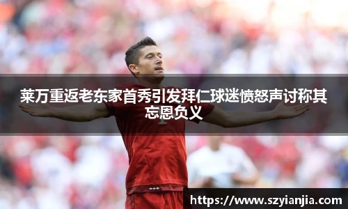 莱万重返老东家首秀引发拜仁球迷愤怒声讨称其忘恩负义