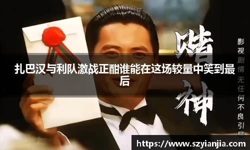 扎巴汉与利队激战正酣谁能在这场较量中笑到最后