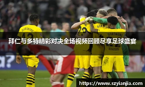 拜仁与多特精彩对决全场视频回顾尽享足球盛宴