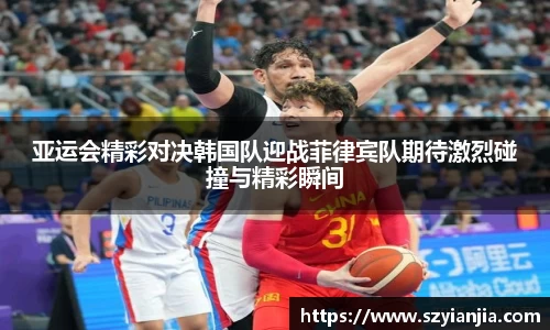 亚运会精彩对决韩国队迎战菲律宾队期待激烈碰撞与精彩瞬间