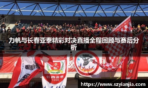 力帆与长春亚泰精彩对决直播全程回顾与赛后分析