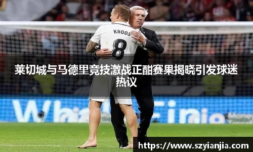 莱切城与马德里竞技激战正酣赛果揭晓引发球迷热议