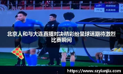 北京人和与大连直播对决精彩纷呈球迷期待激烈比赛瞬间