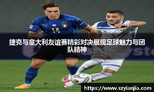 捷克与意大利友谊赛精彩对决展现足球魅力与团队精神