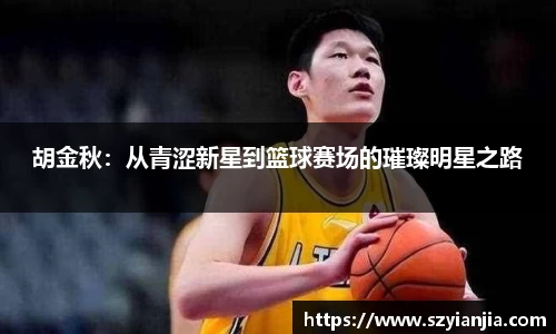 胡金秋：从青涩新星到篮球赛场的璀璨明星之路